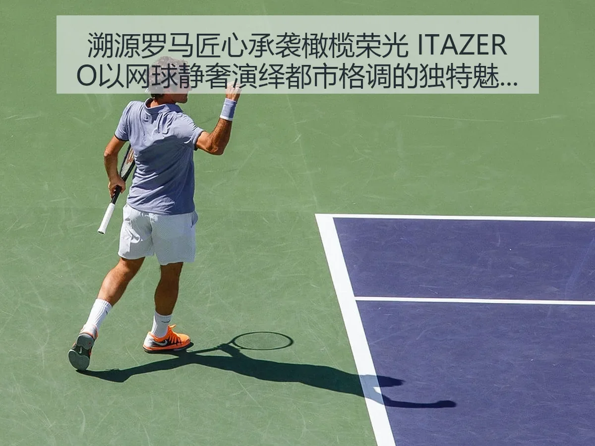 溯源罗马匠心承袭橄榄荣光 ITAZERO以网球静奢演绎都市格调的独特魅力