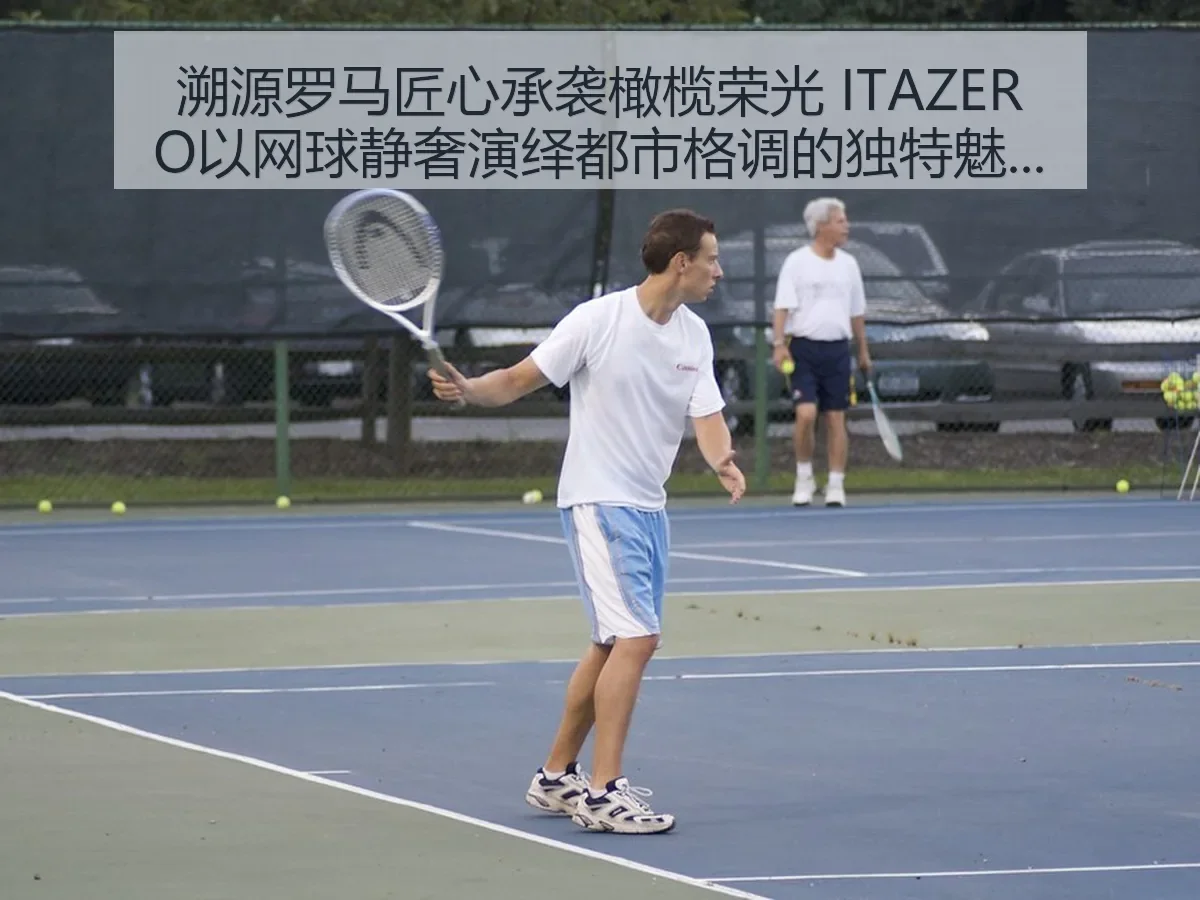 溯源罗马匠心承袭橄榄荣光 ITAZERO以网球静奢演绎都市格调的独特魅力
