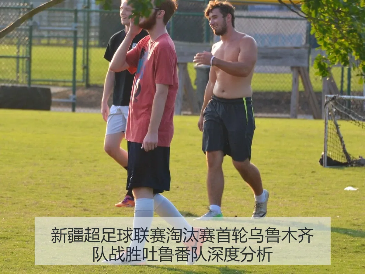 新疆超足球联赛淘汰赛首轮乌鲁木齐队战胜吐鲁番队深度分析